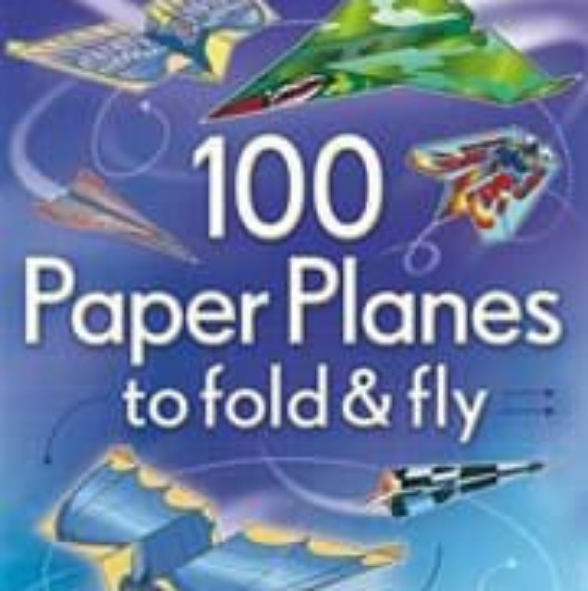 100 Paper Planes to Fold and Fly